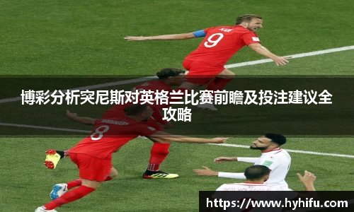 博彩分析突尼斯对英格兰比赛前瞻及投注建议全攻略